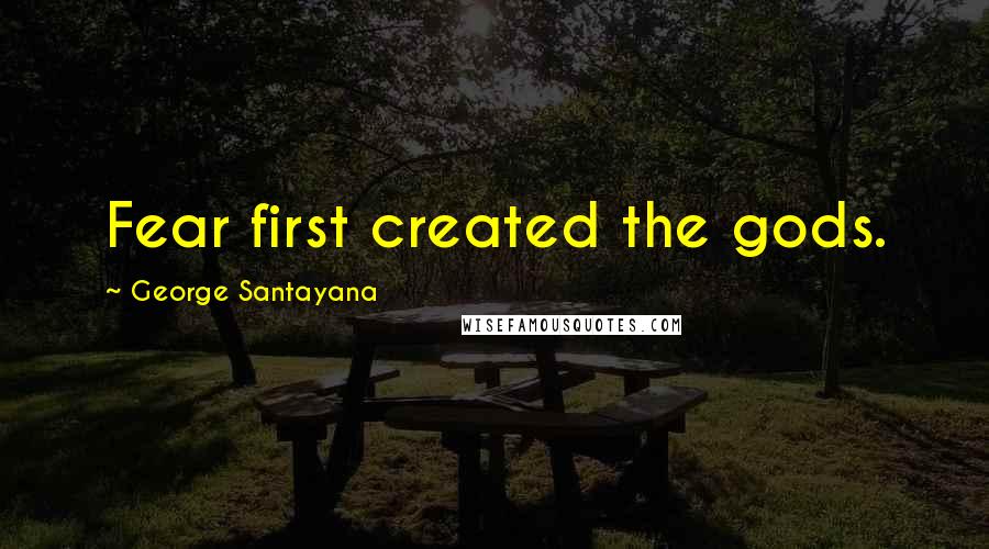 George Santayana Quotes: Fear first created the gods.