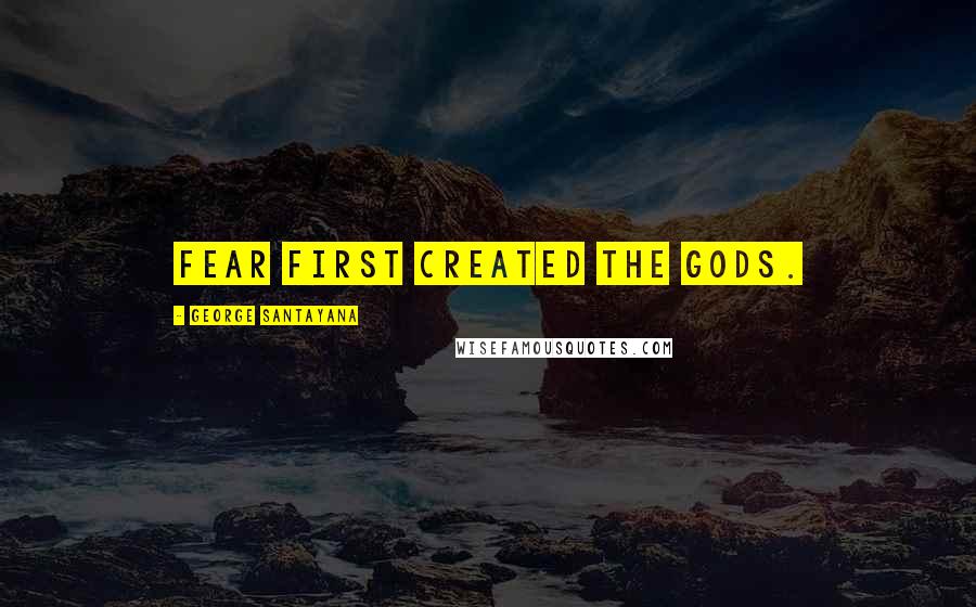 George Santayana Quotes: Fear first created the gods.