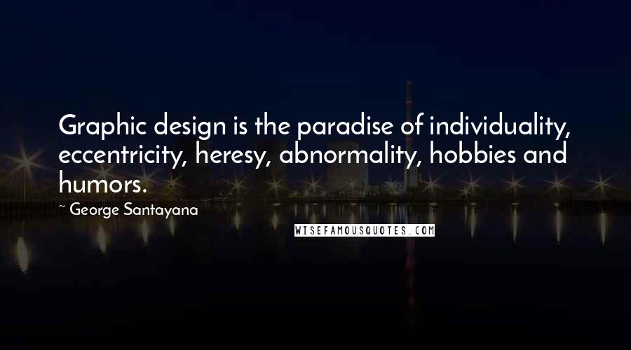 George Santayana Quotes: Graphic design is the paradise of individuality, eccentricity, heresy, abnormality, hobbies and humors.