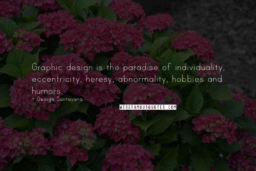 George Santayana Quotes: Graphic design is the paradise of individuality, eccentricity, heresy, abnormality, hobbies and humors.