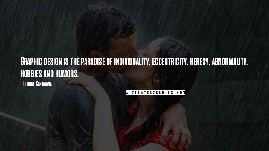 George Santayana Quotes: Graphic design is the paradise of individuality, eccentricity, heresy, abnormality, hobbies and humors.