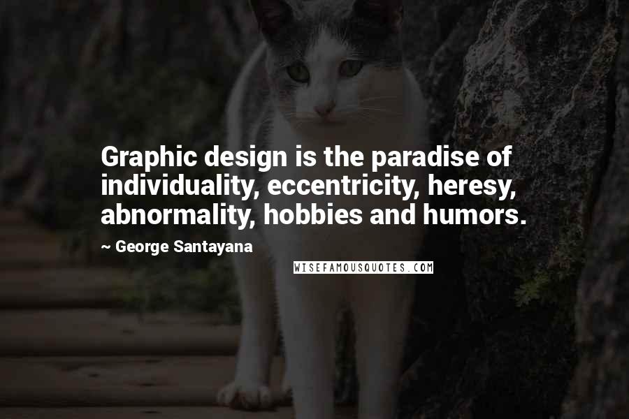 George Santayana Quotes: Graphic design is the paradise of individuality, eccentricity, heresy, abnormality, hobbies and humors.