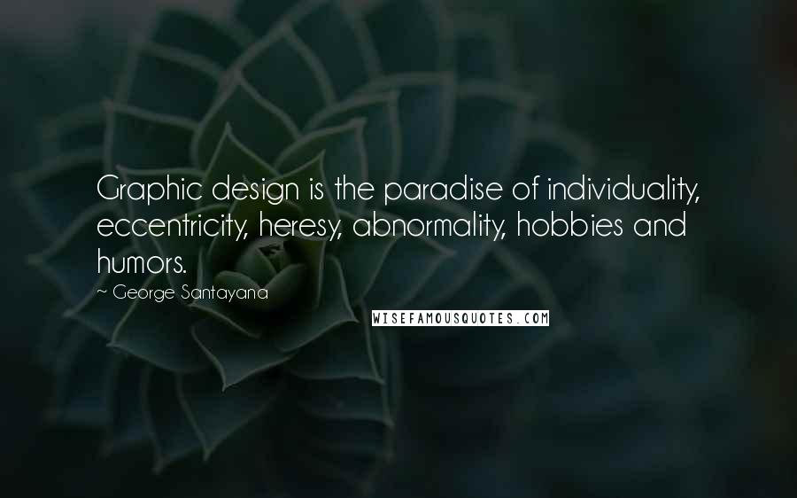 George Santayana Quotes: Graphic design is the paradise of individuality, eccentricity, heresy, abnormality, hobbies and humors.