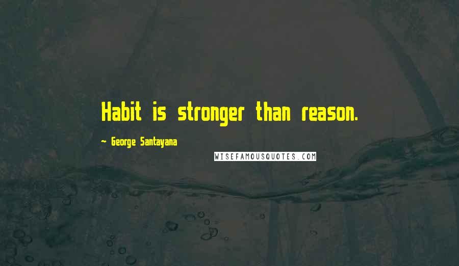 George Santayana Quotes: Habit is stronger than reason.