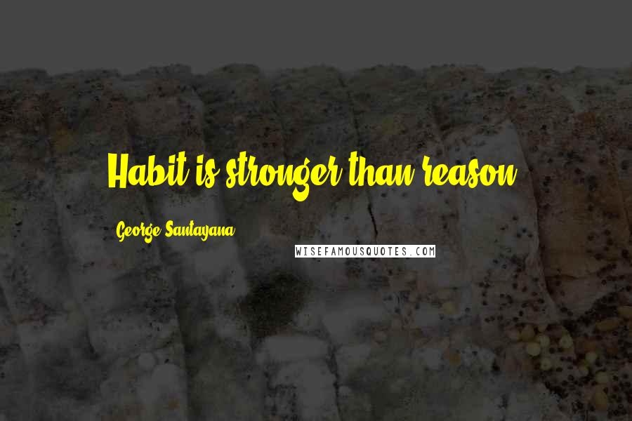 George Santayana Quotes: Habit is stronger than reason.