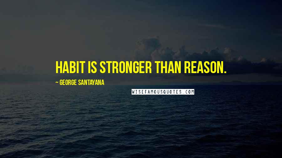 George Santayana Quotes: Habit is stronger than reason.