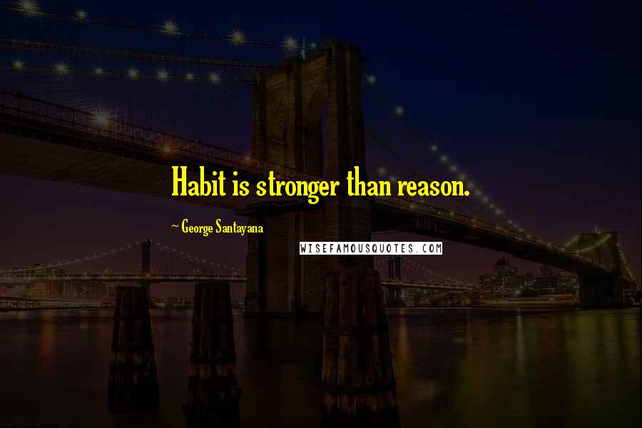 George Santayana Quotes: Habit is stronger than reason.