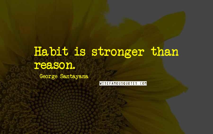George Santayana Quotes: Habit is stronger than reason.