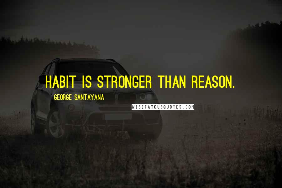 George Santayana Quotes: Habit is stronger than reason.