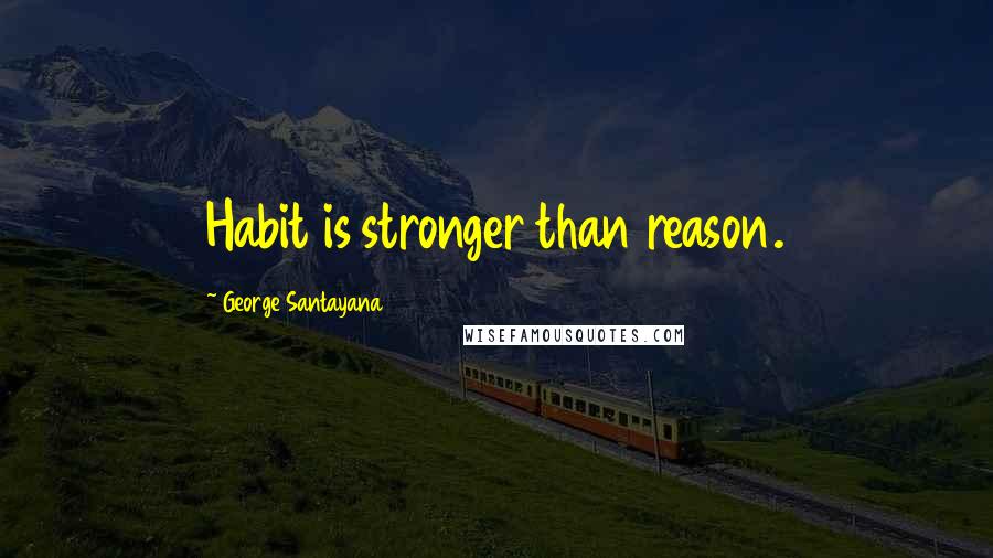 George Santayana Quotes: Habit is stronger than reason.