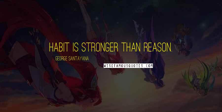 George Santayana Quotes: Habit is stronger than reason.