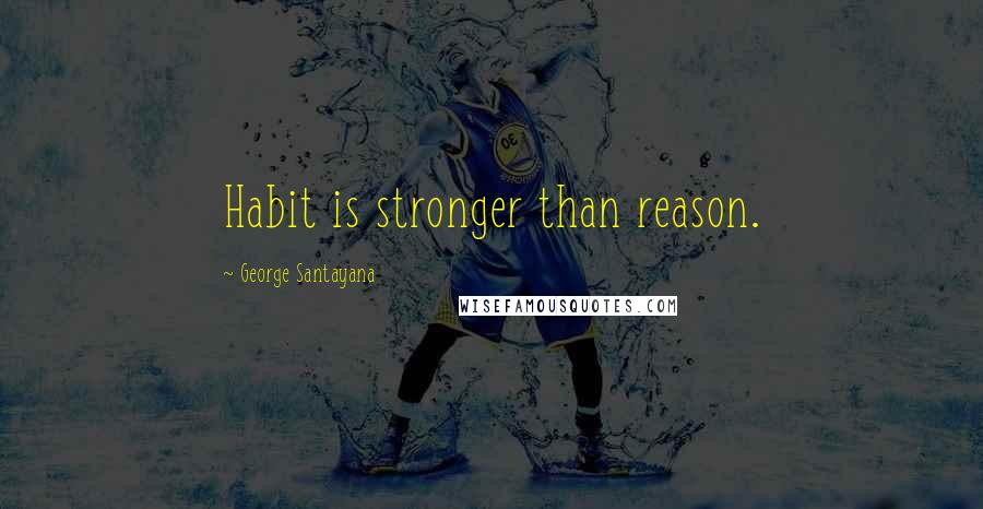 George Santayana Quotes: Habit is stronger than reason.