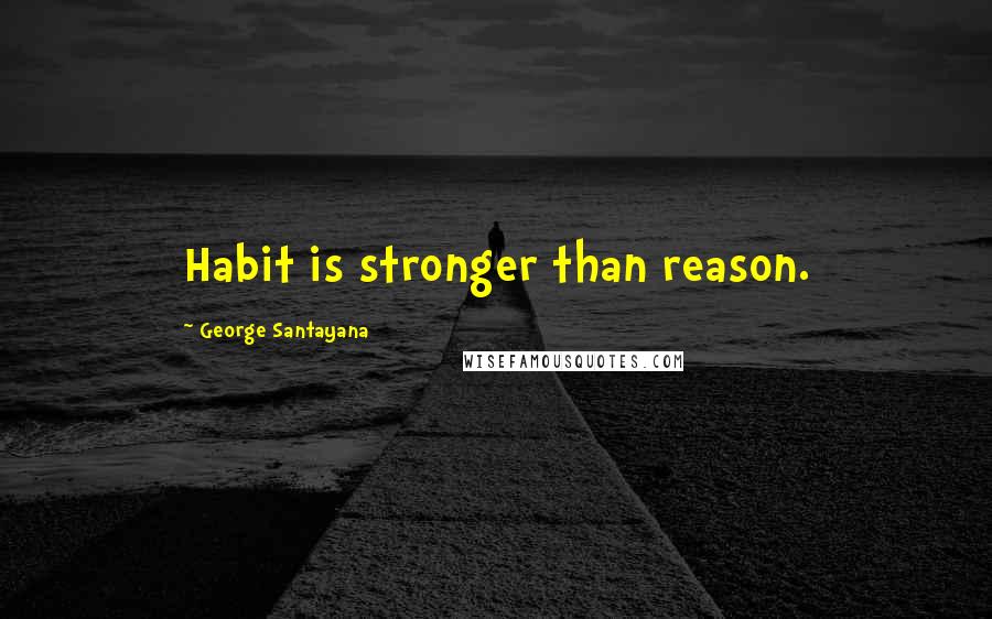 George Santayana Quotes: Habit is stronger than reason.