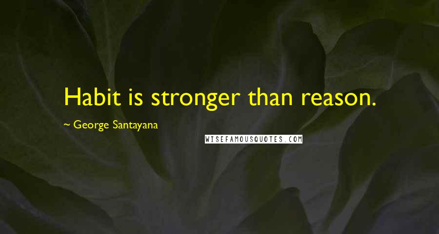 George Santayana Quotes: Habit is stronger than reason.