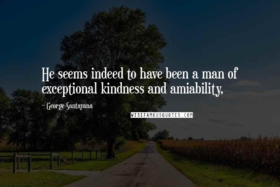 George Santayana Quotes: He seems indeed to have been a man of exceptional kindness and amiability,