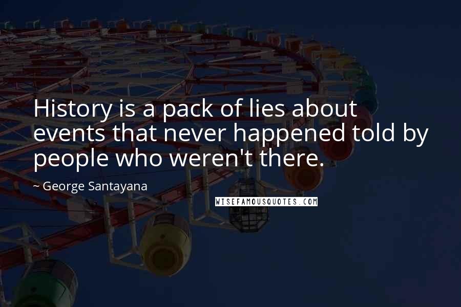 George Santayana Quotes: History is a pack of lies about events that never happened told by people who weren't there.