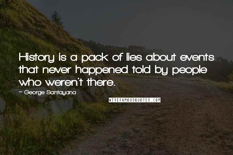 George Santayana Quotes: History is a pack of lies about events that never happened told by people who weren't there.
