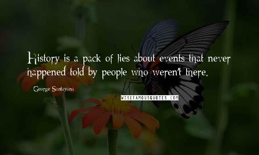 George Santayana Quotes: History is a pack of lies about events that never happened told by people who weren't there.