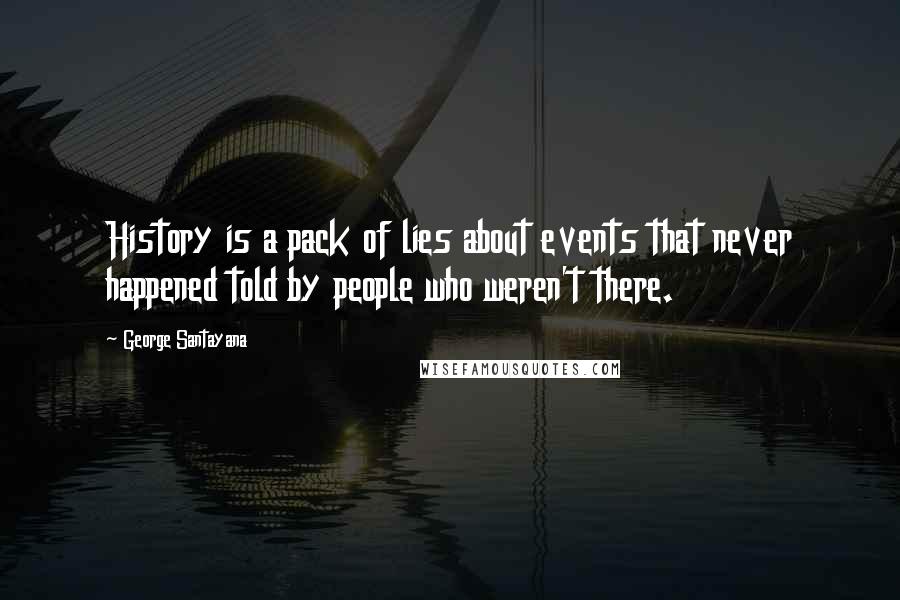 George Santayana Quotes: History is a pack of lies about events that never happened told by people who weren't there.