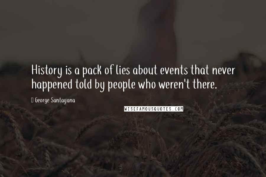George Santayana Quotes: History is a pack of lies about events that never happened told by people who weren't there.