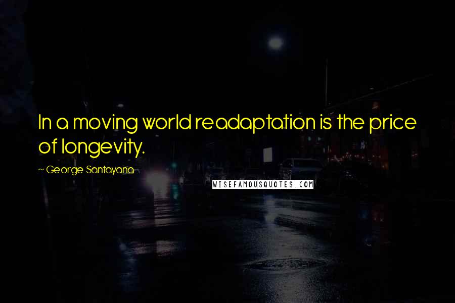 George Santayana Quotes: In a moving world readaptation is the price of longevity.