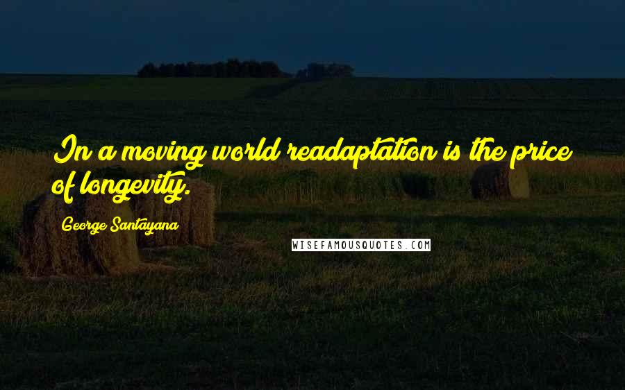 George Santayana Quotes: In a moving world readaptation is the price of longevity.