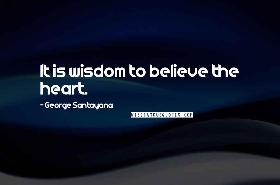 George Santayana Quotes: It is wisdom to believe the heart.