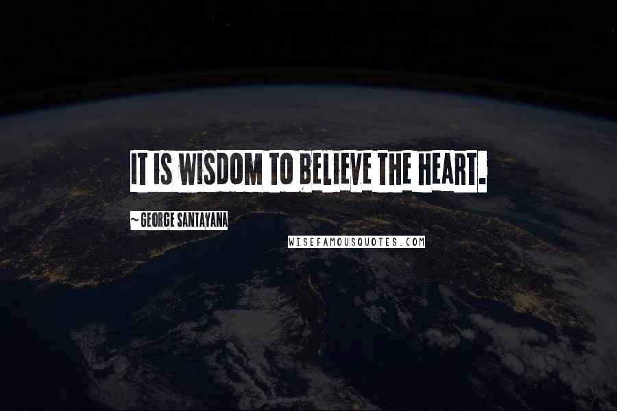 George Santayana Quotes: It is wisdom to believe the heart.