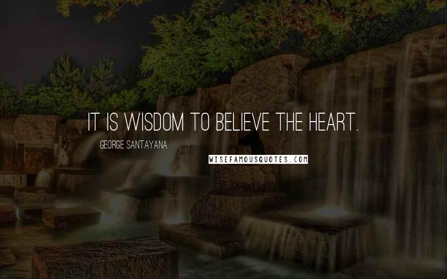 George Santayana Quotes: It is wisdom to believe the heart.