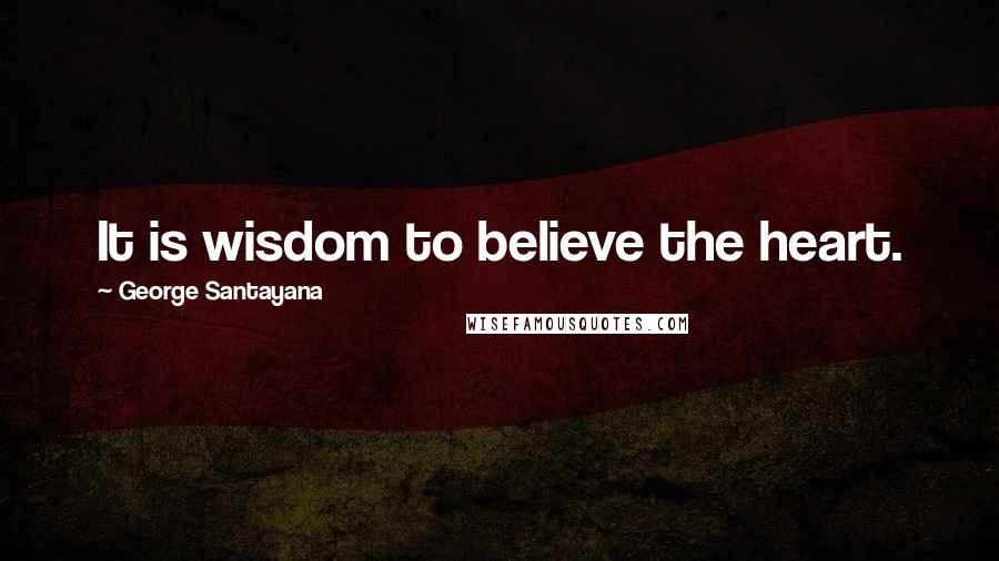 George Santayana Quotes: It is wisdom to believe the heart.