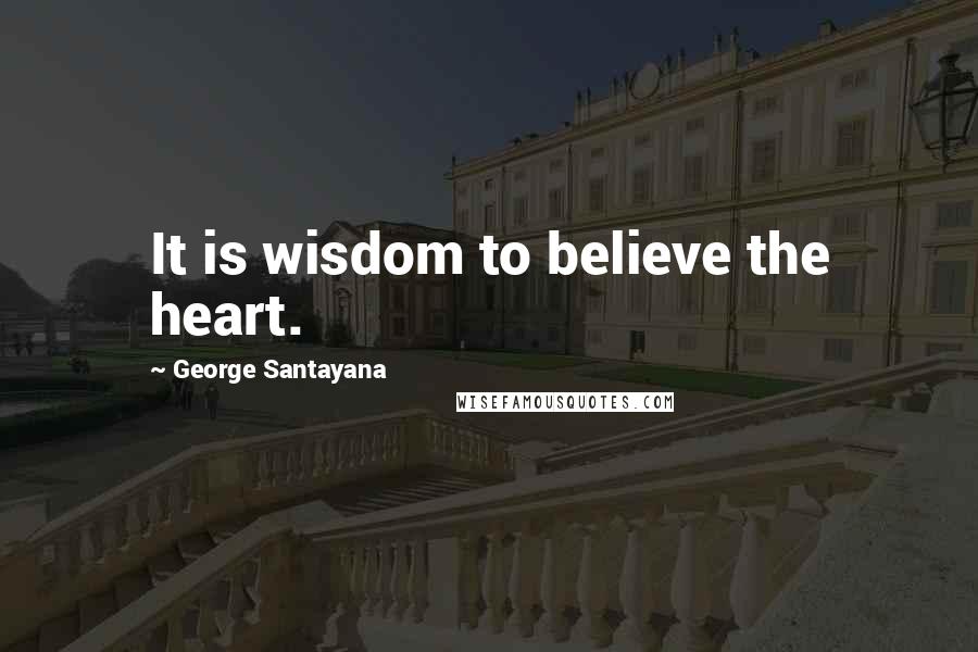 George Santayana Quotes: It is wisdom to believe the heart.