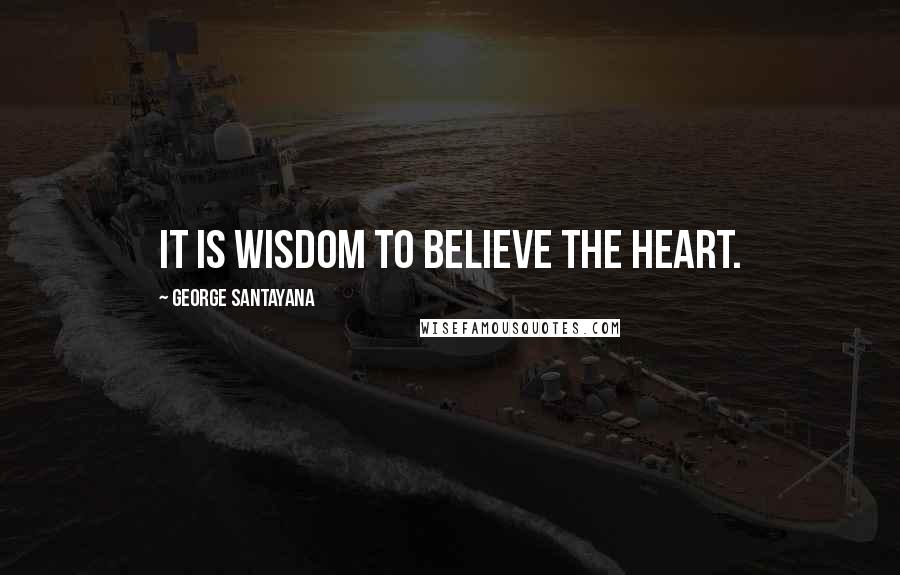 George Santayana Quotes: It is wisdom to believe the heart.