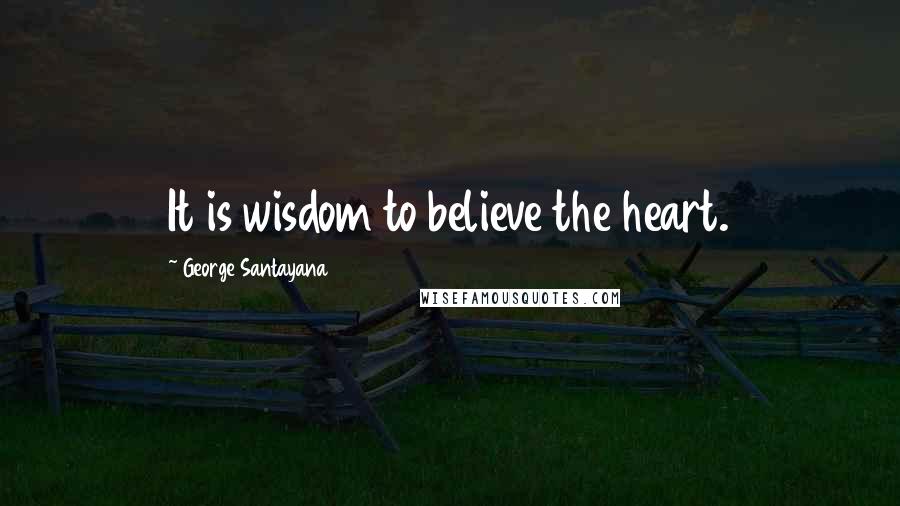 George Santayana Quotes: It is wisdom to believe the heart.