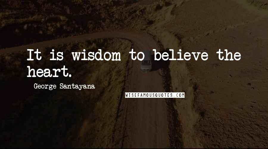 George Santayana Quotes: It is wisdom to believe the heart.