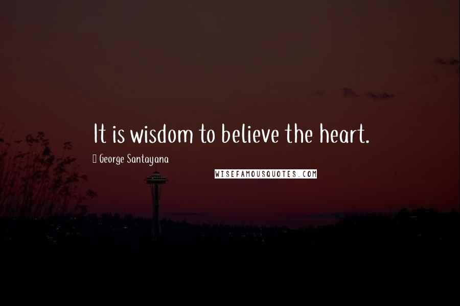 George Santayana Quotes: It is wisdom to believe the heart.