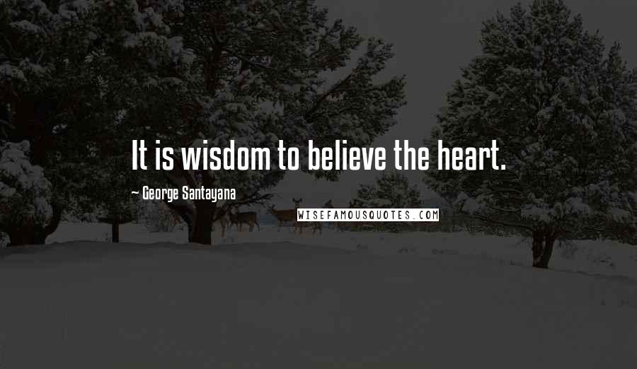 George Santayana Quotes: It is wisdom to believe the heart.