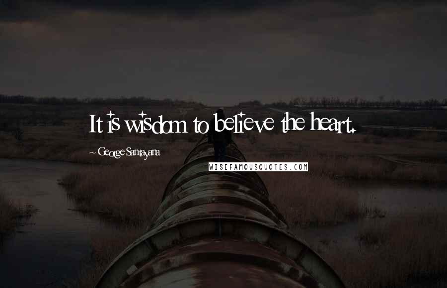 George Santayana Quotes: It is wisdom to believe the heart.