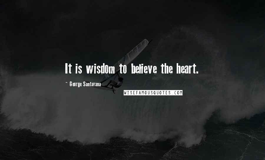 George Santayana Quotes: It is wisdom to believe the heart.