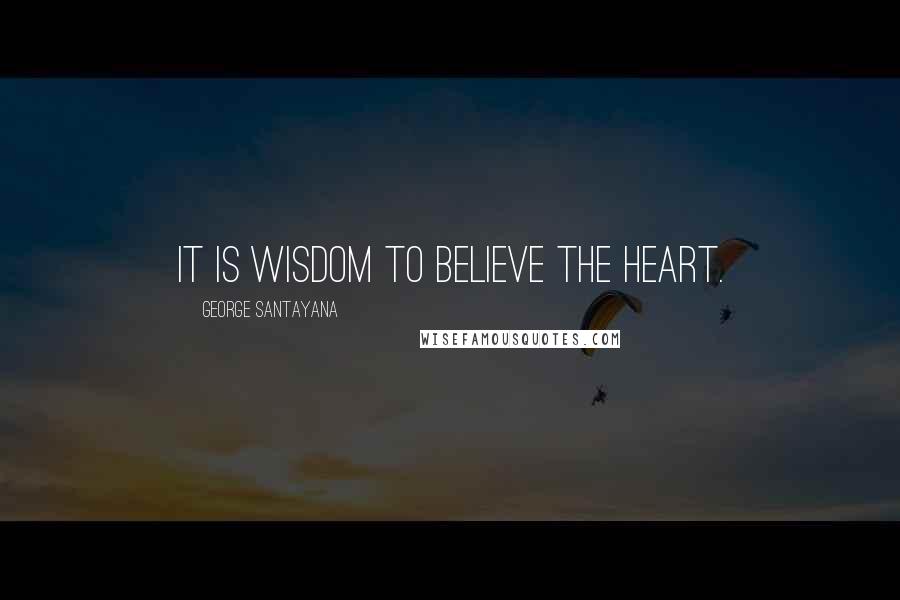 George Santayana Quotes: It is wisdom to believe the heart.