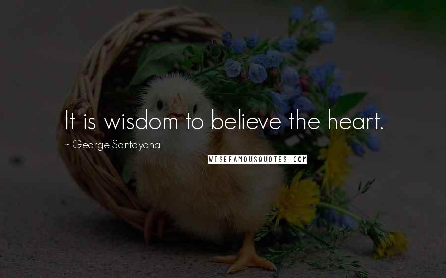 George Santayana Quotes: It is wisdom to believe the heart.