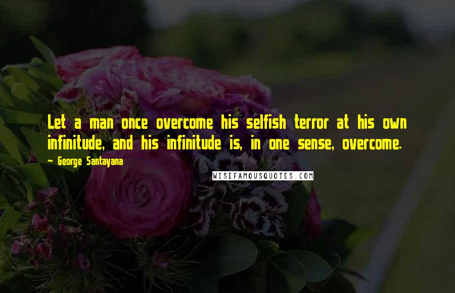 George Santayana Quotes: Let a man once overcome his selfish terror at his own infinitude, and his infinitude is, in one sense, overcome.