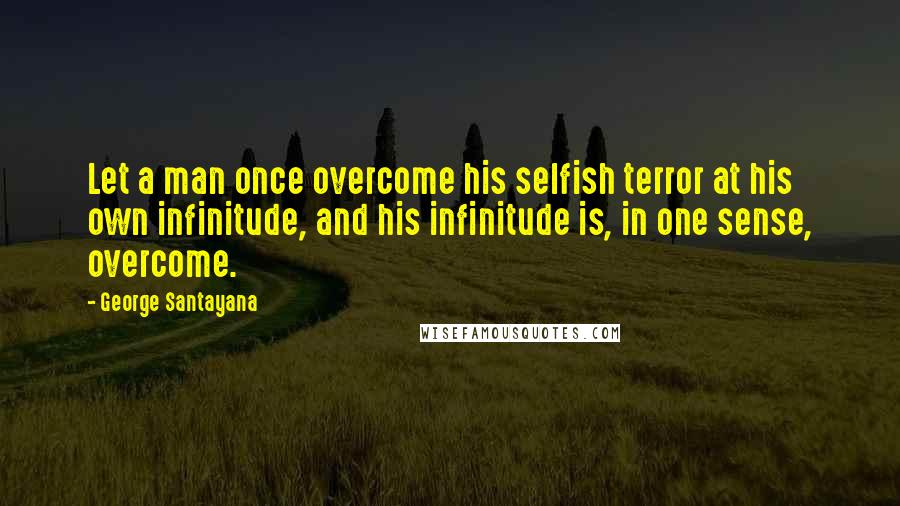 George Santayana Quotes: Let a man once overcome his selfish terror at his own infinitude, and his infinitude is, in one sense, overcome.