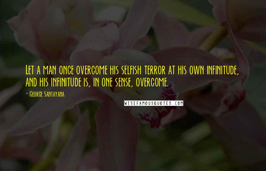 George Santayana Quotes: Let a man once overcome his selfish terror at his own infinitude, and his infinitude is, in one sense, overcome.