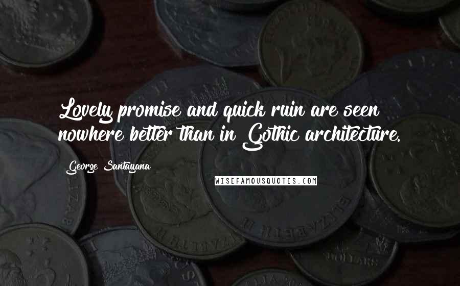 George Santayana Quotes: Lovely promise and quick ruin are seen nowhere better than in Gothic architecture.