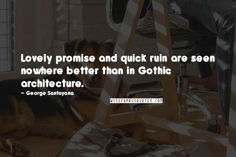 George Santayana Quotes: Lovely promise and quick ruin are seen nowhere better than in Gothic architecture.