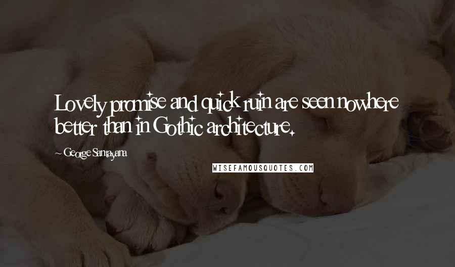 George Santayana Quotes: Lovely promise and quick ruin are seen nowhere better than in Gothic architecture.