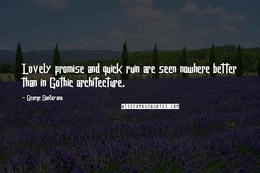 George Santayana Quotes: Lovely promise and quick ruin are seen nowhere better than in Gothic architecture.