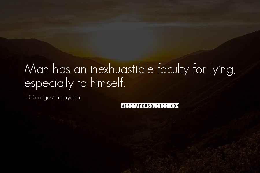 George Santayana Quotes: Man has an inexhuastible faculty for lying, especially to himself.