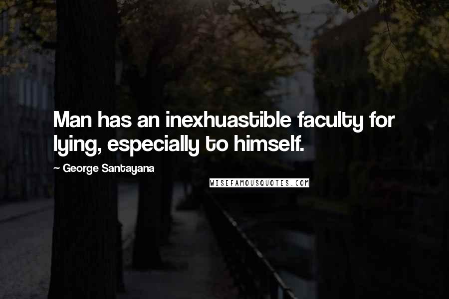 George Santayana Quotes: Man has an inexhuastible faculty for lying, especially to himself.