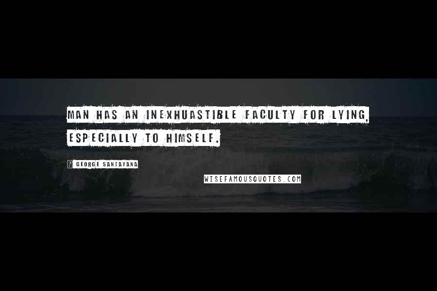 George Santayana Quotes: Man has an inexhuastible faculty for lying, especially to himself.